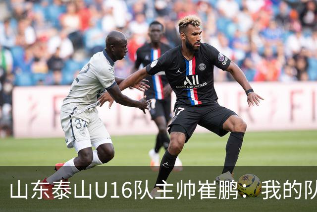 山东泰山U16队主帅崔鹏：我的队伍里 没有理所当然